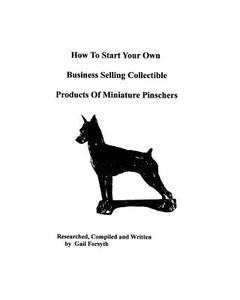 How to Start Your Own Business Selling Collectible Products of Miniature Pinschers di Gail Forsyth edito da Createspace