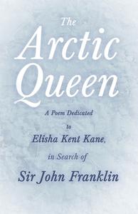 The Arctic Queen - A Poem Dedicated To Elisha Kent Kane, In Search Of Sir John Franklin; di Anonymous edito da Ragged Hand