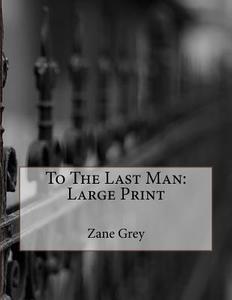 To the Last Man: Large Print di Zane Grey edito da Createspace Independent Publishing Platform