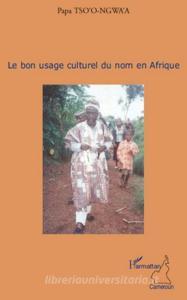 Le bon usage culturel du nom en Afrique di Papa Tso-o-Ngwa'a edito da Editions L'Harmattan