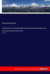 115 Experiments on the Carrying Capacity of Large, Riveted, Metal Conduits, up to Six Feet per Second of Velocity of Flo di Clemens Herschel edito da hansebooks