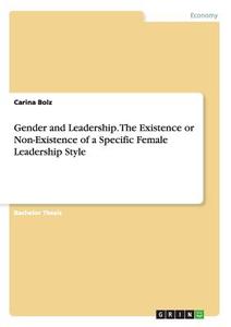 Gender and Leadership. The Existence or Non-Existence of a Specific Female Leadership Style di Carina Bolz edito da GRIN Publishing