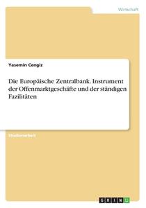 Die Europäische Zentralbank. Instrument Der Offenmarktgeschäfte Und Der Ständigen Fazilitäten di Yasemin Cengiz edito da Grin Verlag