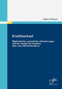 Kreditverkauf: Möglichkeiten, gesetzliche Anforderungen und der Handel von Krediten über eine öffentliche Börse di Tobias Tillmann edito da Diplomica Verlag