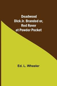 Deadwood Dick Jr. Branded or, Red Rover at Powder Pocket. di Ed. L. Wheeler edito da Alpha Editions