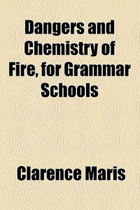 Dangers And Chemistry Of Fire, For Grammar Schools di Clarence Maris edito da General Books Llc