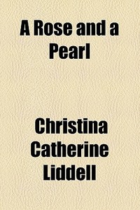 A Rose And A Pearl di Mrs Edward Liddell, Christina Catherine Liddell edito da General Books Llc
