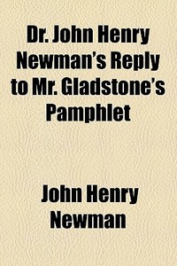 Dr. John Henry Newman's Reply To Mr. Gladstone's Pamphlet di John Henry Newman edito da General Books Llc