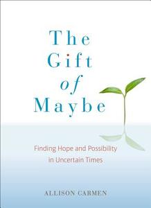 The Gift of Maybe: Finding Hope and Possibility in Uncertain Times di Allison Carmen edito da PERIGEE BOOKS