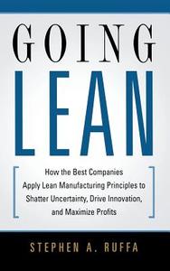 Going Lean: How the Best Companies Apply Lean Manufacturing Principles to Shatter Uncertainty, Drive Innovation, and Max di Stephen A. Ruffa edito da AMACOM