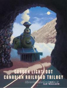 Canadian Railroad Trilogy di Gordon Lightfoot edito da GROUNDWOOD BOOKS