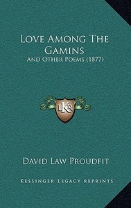 Love Among the Gamins: And Other Poems (1877) di David Law Proudfit edito da Kessinger Publishing