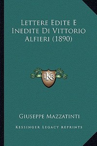 Lettere Edite E Inedite Di Vittorio Alfieri (1890) di Giuseppe Mazzatinti edito da Kessinger Publishing