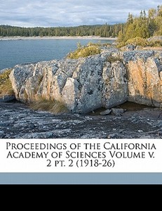 Proceedings Of The California Academy Of Sciences Volume V. 2 Pt. 2 (1918-26) edito da Nabu Press