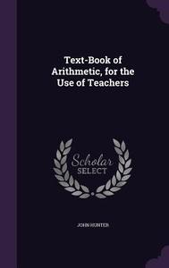 Text-book Of Arithmetic, For The Use Of Teachers di John Hunter edito da Palala Press