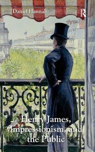 Henry James, Impressionism, and the Public di Daniel Hannah edito da ROUTLEDGE