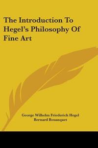 The Introduction To Hegel's Philosophy Of Fine Art di Bernard Bosanquet edito da Nobel Press