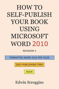 How to Self-Publish Your Book Using Microsoft Word 2010: A Step-By-Step Guide for Designing & Formatting Your Book's Manuscript & Cover to PDF & Pod P di Edwin Scroggins edito da Createspace