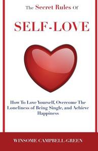 The Secret Rules of Self-Love: How to Love Yourself, Overcome the Loneliness of Being Single, and Achieve Happiness di Winsome Campbell-Green edito da Createspace