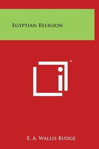 Egyptian Religion di E. A. Wallis Budge edito da Literary Licensing, LLC
