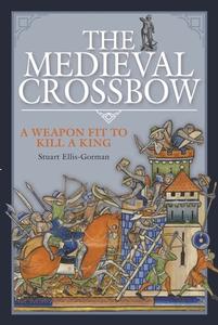 MEDIEVAL CROSSBOW di STUART ELLIS-GORMAN edito da PEN & SWORD BOOKS