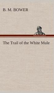 The Trail of the White Mule di B. M. Bower edito da TREDITION CLASSICS