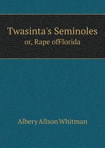 Twasinta's Seminoles Or, Rape Offlorida di Albery Allson Whitman edito da Book On Demand Ltd.
