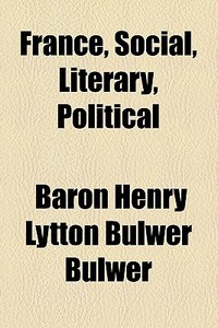 France, Social, Literary, Political di Henry Lytton Bulwer Dalling and Bulwer, Baron Henry Lytton Bulwer Bulwer edito da General Books Llc