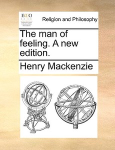The Man Of Feeling. A New Edition di Henry MacKenzie edito da Gale Ecco, Print Editions