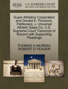 Super Athletics Corporation And Donald E. Pinchock, Petitioners, V. Universal Athletic Sales Co. U.s. Supreme Court Transcript Of Record With Supporti di Dr Thomas H Murray, Robert D Yeager edito da Gale Ecco, U.s. Supreme Court Records