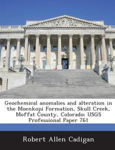 Geochemical Anomalies And Alteration In The Moenkopi Formation, Skull Creek, Moffat County, Colorado di Robert Allen Cadigan edito da Bibliogov