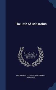The Life Of Belisarius di Philip Henry Stanhope, Philip Henry Belisarius edito da Sagwan Press
