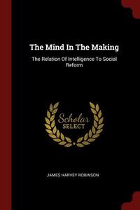 The Mind in the Making: The Relation of Intelligence to Social Reform di James Harvey Robinson edito da CHIZINE PUBN