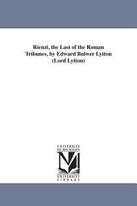 Rienzi, the Last of the Roman Tribunes, by Edward Bulwer Lytton (Lord Lytton) di Edward Bulwer Lytton Baron Lytton edito da UNIV OF MICHIGAN PR