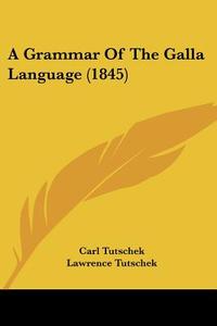 A Grammar Of The Galla Language (1845) di Carl Tutschek edito da Kessinger Publishing, Llc