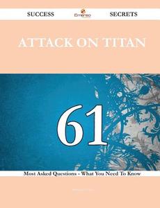 Attack on Titan 61 Success Secrets - 61 Most Asked Questions on Attack on Titan - What You Need to Know di Antonio Price edito da Emereo Publishing