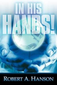 In His Hands! di Robert A. Hanson edito da XULON PR