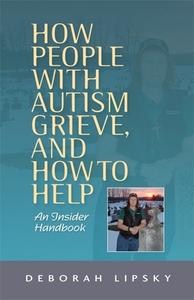 How People with Autism Grieve, and How to Help: An Insider Handbook di Deborah Lipsky edito da JESSICA KINGSLEY PUBL INC