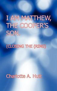 I Am Matthew, the Cooper's Son. (Closing the Ring). di Charlotte A. Hutt edito da New Generation Publishing