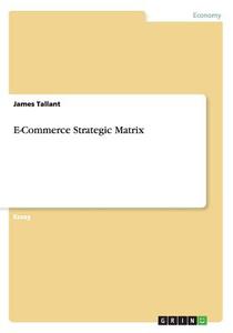 E-commerce Strategic Matrix di James Tallant edito da Grin Publishing