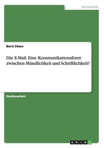 Die E-Mail. Eine Kommunikationsform zwischen Mündlichkeit und Schriftlichkeit? di Boris Stoev edito da GRIN Publishing
