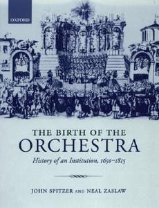 The Birth of the Orchestra: History of an Institution, 1650-1815 di John Spitzer, Neal Zaslaw edito da OXFORD UNIV PR