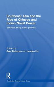 Southeast Asia and the Rise of Chinese and Indian Naval Power di Sam Bateman edito da Routledge