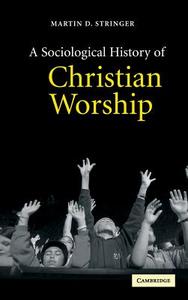A Sociological History of Christian Worship di Martin D. Stringer edito da Cambridge University Press