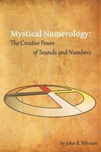 Mystical Numerology: The Creative Power of Sounds and Numbers di John B. Pehrson edito da Eltanin Publishing