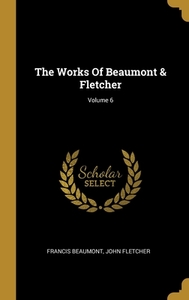 The Works Of Beaumont & Fletcher; Volume 6 di Francis Beaumont, John Fletcher edito da WENTWORTH PR