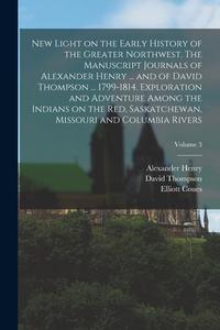 New Light on the Early History of the Greater Northwest. The Manuscript Journals of Alexander Henry ... and of David Thompson ... 1799-1814. Explorati di Alexander Henry, David Thompson, Elliott Coues edito da LEGARE STREET PR