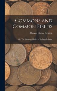 Commons and Common Fields: Or, The History and Policy of the Laws Relating di Thomas Edward Scrutton edito da LEGARE STREET PR