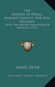 The History of Prince Mirabel's Infancy, Rise and Disgrace: With the Sudden Promotion of Novicius (1712) di Daniel Defoe edito da Kessinger Publishing