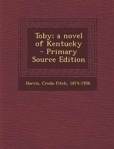 Toby; A Novel of Kentucky - Primary Source Edition edito da Nabu Press